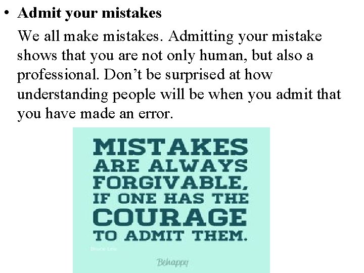  • Admit your mistakes We all make mistakes. Admitting your mistake shows that