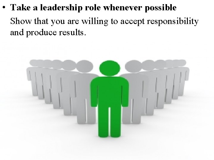  • Take a leadership role whenever possible Show that you are willing to