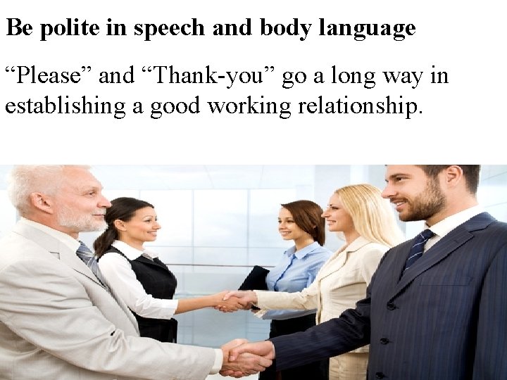 Be polite in speech and body language “Please” and “Thank-you” go a long way