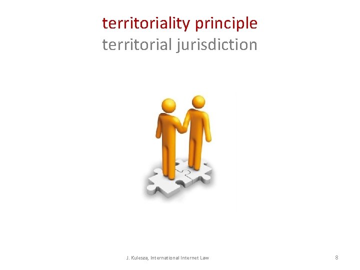 territoriality principle territorial jurisdiction J. Kulesza, International Internet Law 8 territoriality principle territorial jurisdiction J. Kulesza, International Internet Law 8