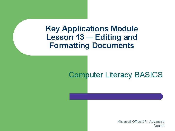 Key Applications Module Lesson 13 — Editing and Formatting Documents Computer Literacy BASICS Microsoft