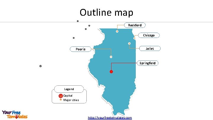 Outline map Rockford Chicago Joliet Peoria Springfield Legend Capital Major cities http: //yourfreetemplates. com