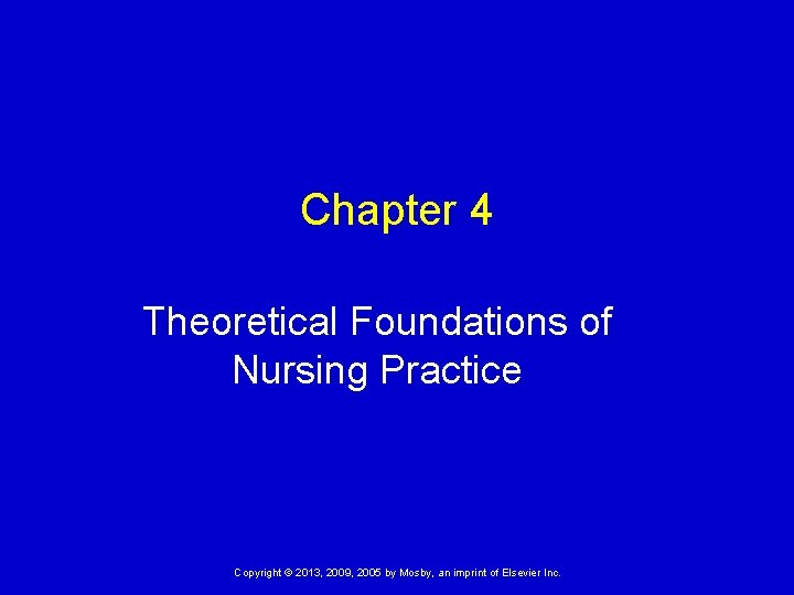 Chapter 4 Theoretical Foundations of Nursing Practice Copyright © 2013, 2009, 2005 by Mosby,