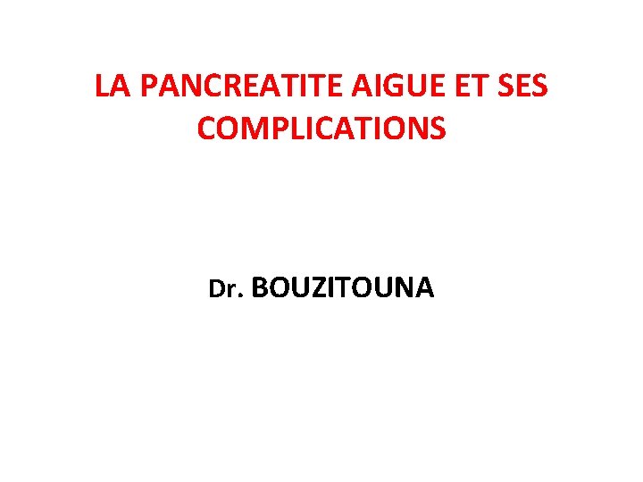 LA PANCREATITE AIGUE ET SES COMPLICATIONS Dr. BOUZITOUNA 