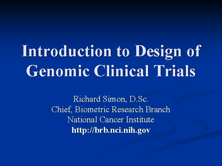 Introduction to Design of Genomic Clinical Trials Richard Simon, D. Sc. Chief, Biometric Research