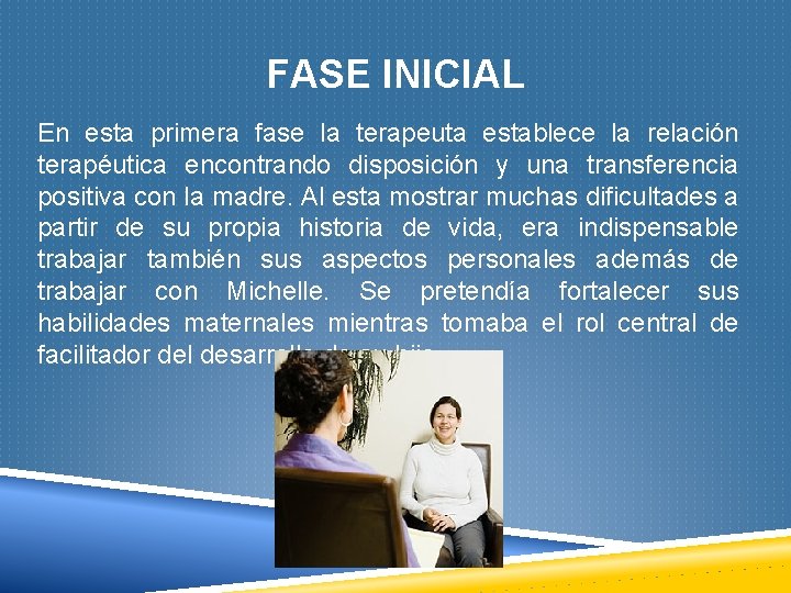 FASE INICIAL En esta primera fase la terapeuta establece la relación terapéutica encontrando disposición