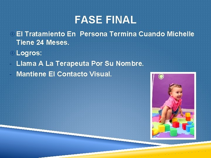 FASE FINAL El Tratamiento En Persona Termina Cuando Michelle Tiene 24 Meses. Logros: -