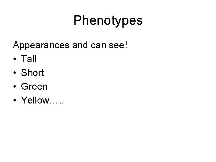 Phenotypes Appearances and can see! • Tall • Short • Green • Yellow…. .