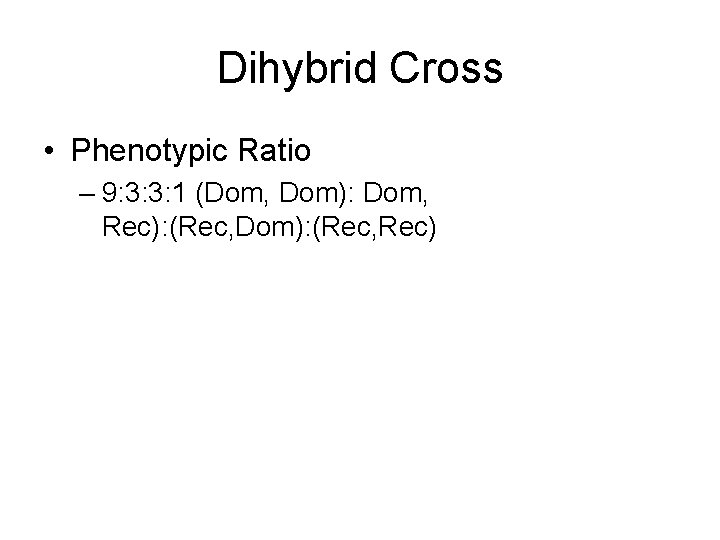 Dihybrid Cross • Phenotypic Ratio – 9: 3: 3: 1 (Dom, Dom): Dom, Rec):