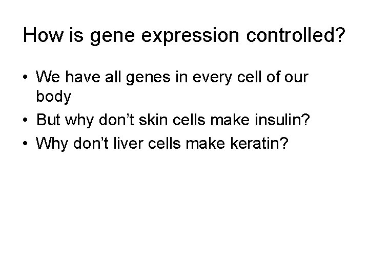 How is gene expression controlled? • We have all genes in every cell of