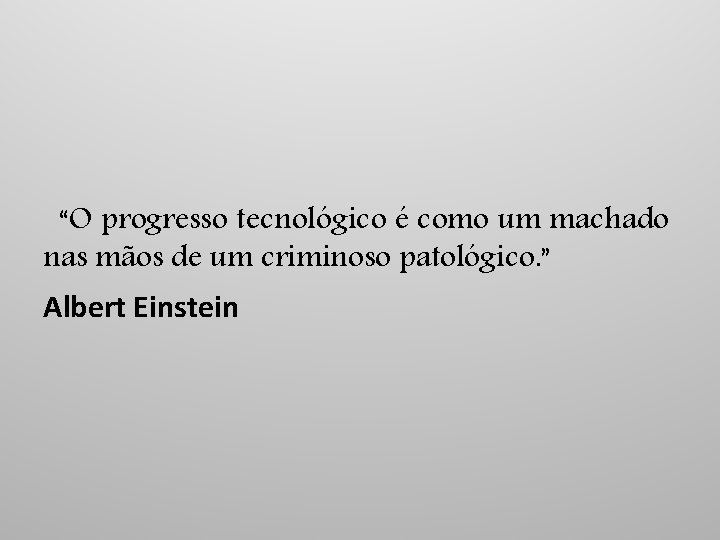 “O progresso tecnológico é como um machado nas mãos de um criminoso patológico. ”
