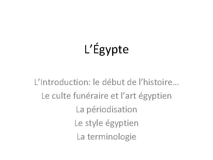 L’Égypte L’Introduction: le début de l’histoire… Le culte funéraire et l’art égyptien La périodisation