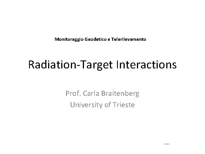 Monitoraggio Geodetico e Telerilevamento Radiation-Target Interactions Prof. Carla Braitenberg University of Trieste . .