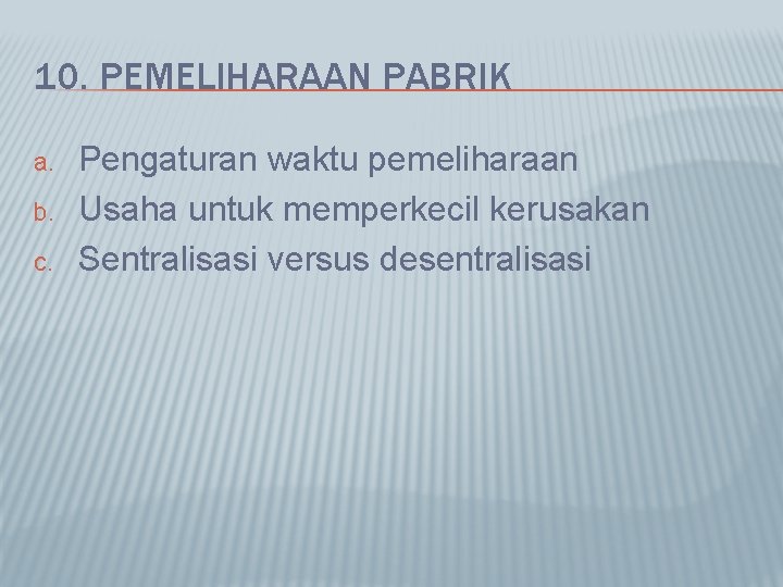 10. PEMELIHARAAN PABRIK a. b. c. Pengaturan waktu pemeliharaan Usaha untuk memperkecil kerusakan Sentralisasi