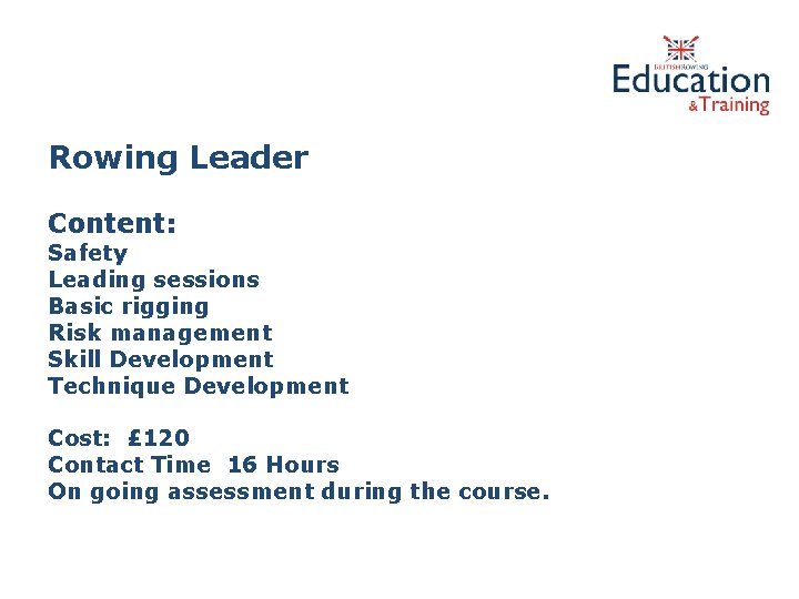 Rowing Leader Content: Safety Leading sessions Basic rigging Risk management Skill Development Technique Development