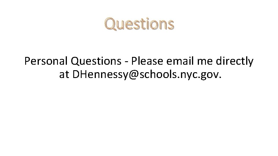 Questions Personal Questions - Please email me directly at DHennessy@schools. nyc. gov. 