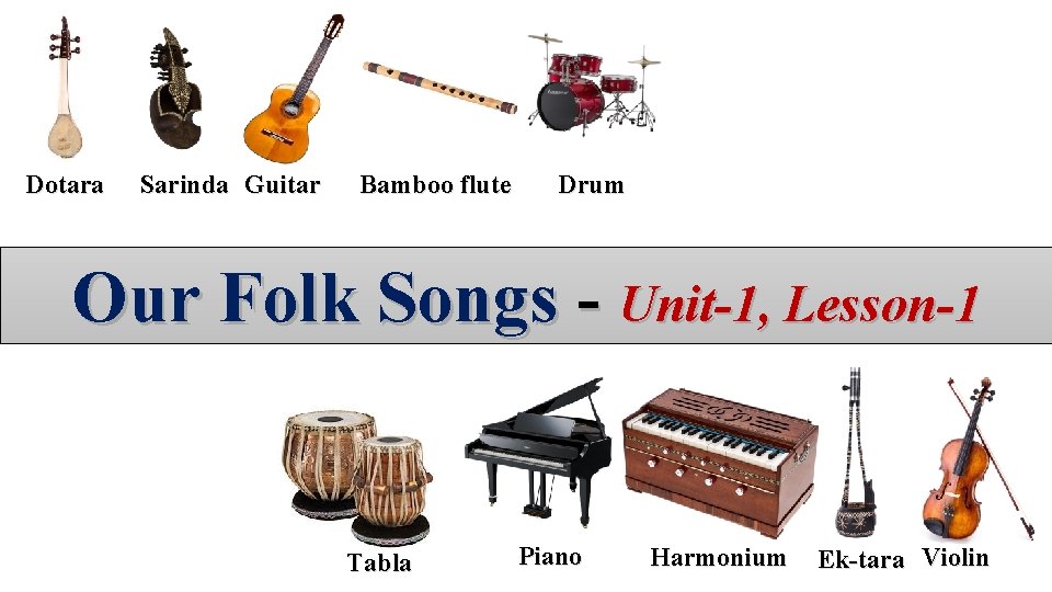 Dotara Sarinda Guitar Bamboo flute Drum Our today’s is… Our Folk Songslesson - Unit-1,