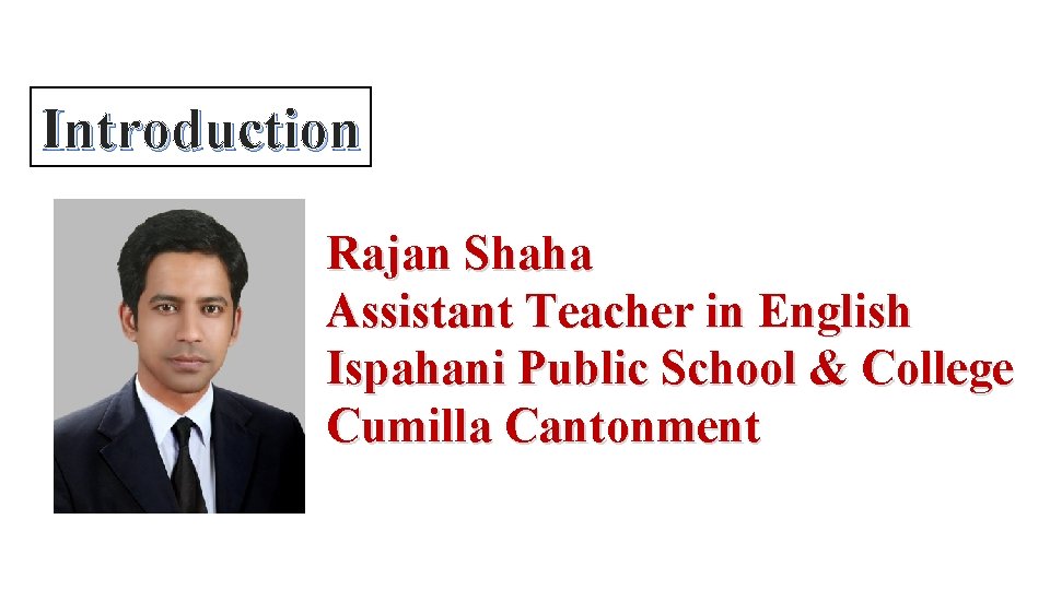 Introduction Rajan Shaha Assistant Teacher in English Ispahani Public School & College Cumilla Cantonment