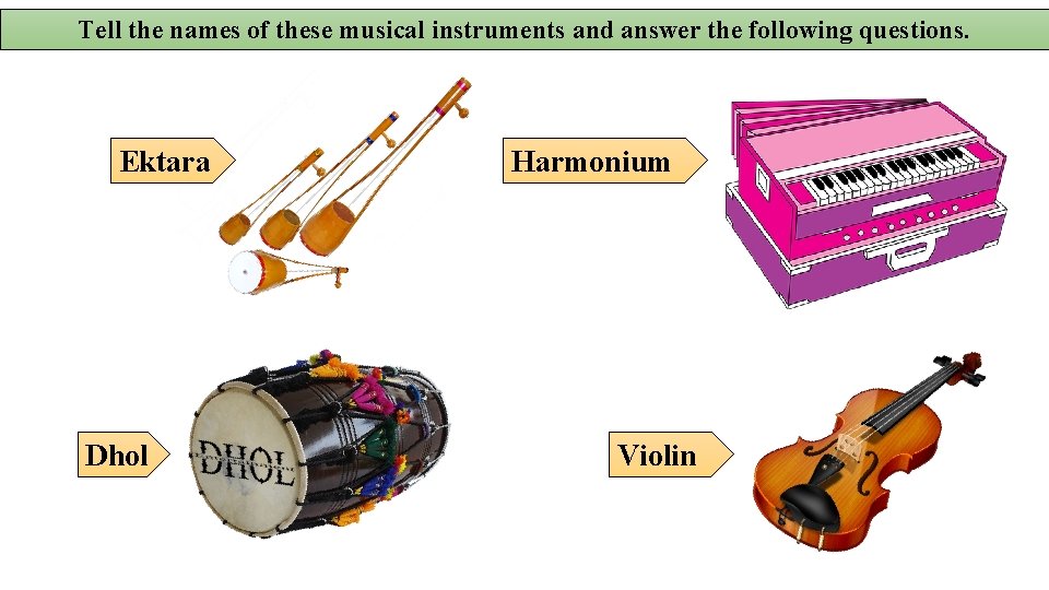 Tell the names of these musical instruments and answer the following questions. Ektara Dhol