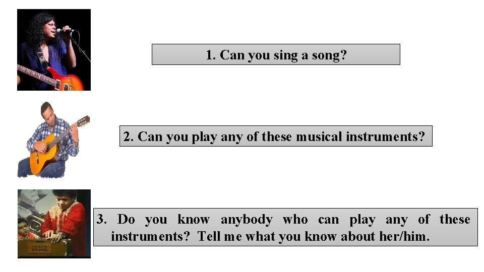 1. Can you sing a song? 2. Can you play any of these musical