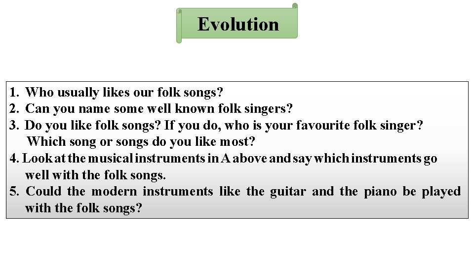 Evolution 1. Who usually likes our folk songs? 2. Can you name some well