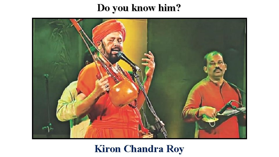 Do you know him? Kiron Chandra Roy 