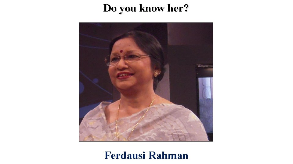 Do you know her? Ferdausi Rahman 