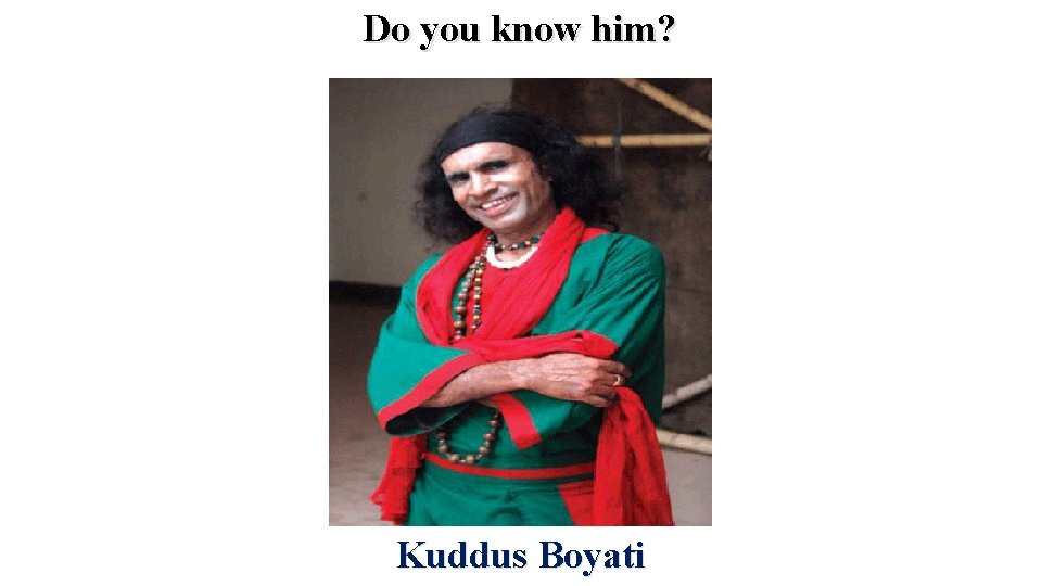 Do you know him? Kuddus Boyati 