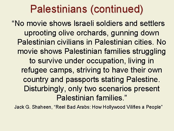 Palestinians (continued) “No movie shows Israeli soldiers and settlers uprooting olive orchards, gunning down