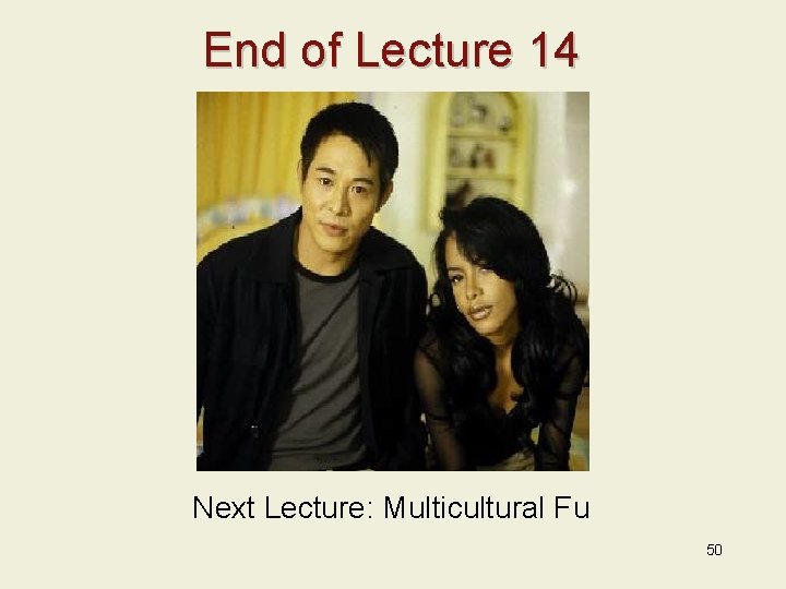 End of Lecture 14 Next Lecture: Multicultural Fu 50 