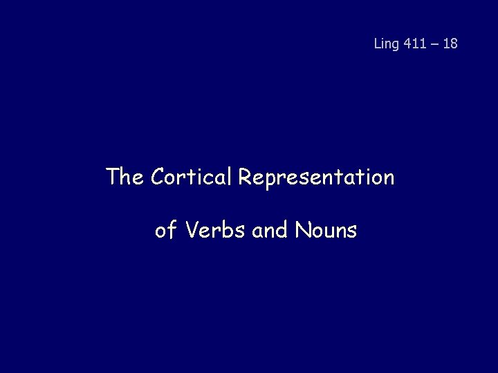 Ling 411 – 18 The Cortical Representation of Verbs and Nouns 