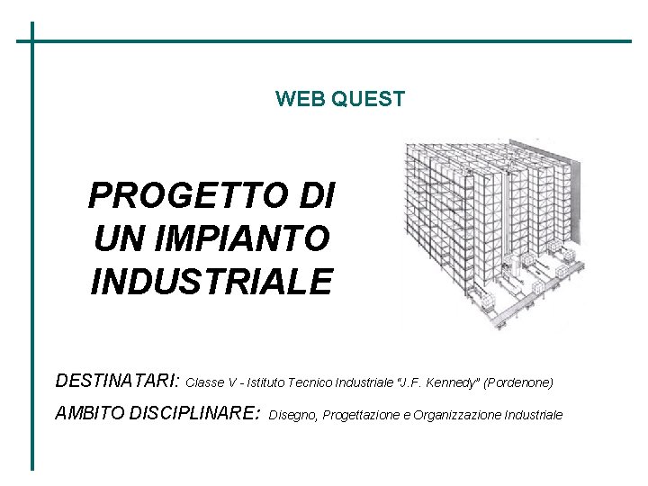 WEB QUEST PROGETTO DI UN IMPIANTO INDUSTRIALE DESTINATARI: Classe V - Istituto Tecnico Industriale