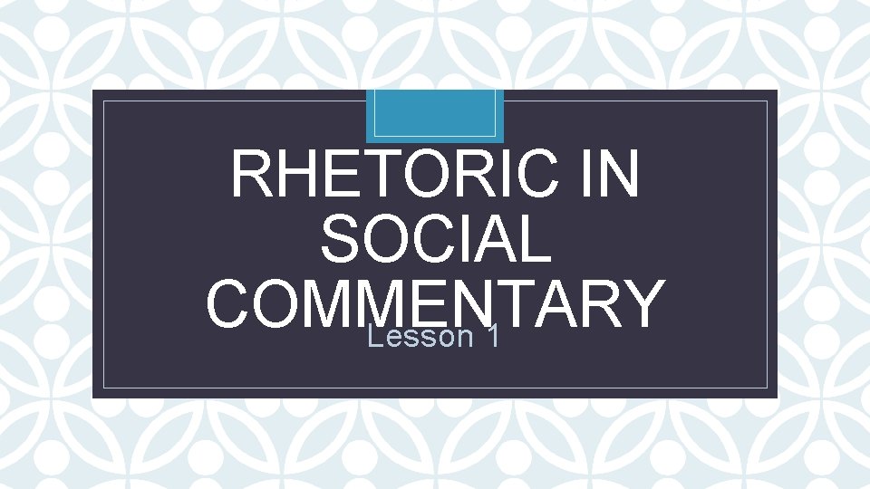 RHETORIC IN SOCIAL COMMENTARY Lesson 1 C 