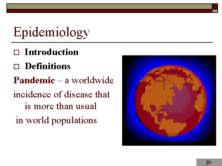 Epidemiology Introduction o Definitions Pandemic – a worldwide incidence of disease that is more