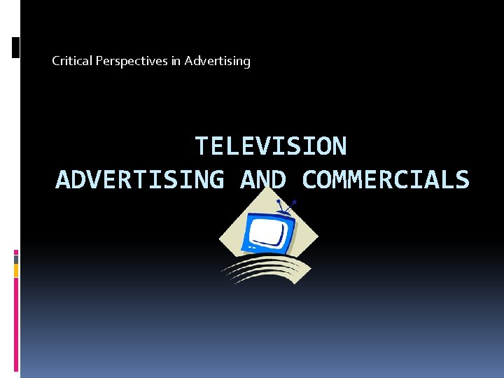 Critical Perspectives in Advertising TELEVISION ADVERTISING AND COMMERCIALS 