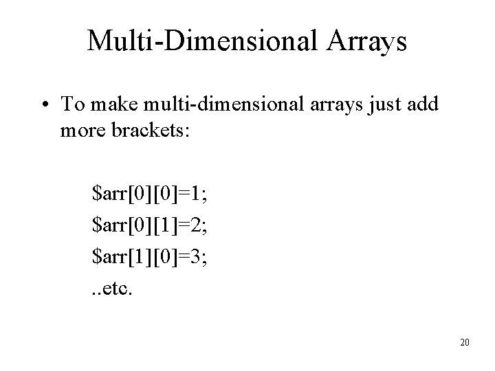 Multi-Dimensional Arrays • To make multi-dimensional arrays just add more brackets: $arr[0][0]=1; $arr[0][1]=2; $arr[1][0]=3;