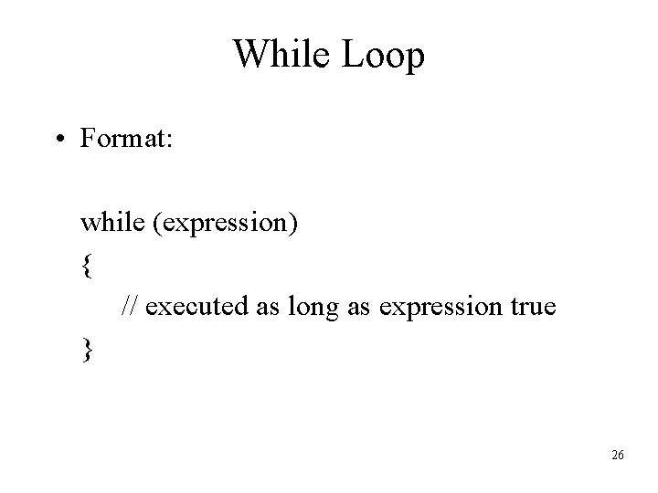 While Loop • Format: while (expression) { // executed as long as expression true
