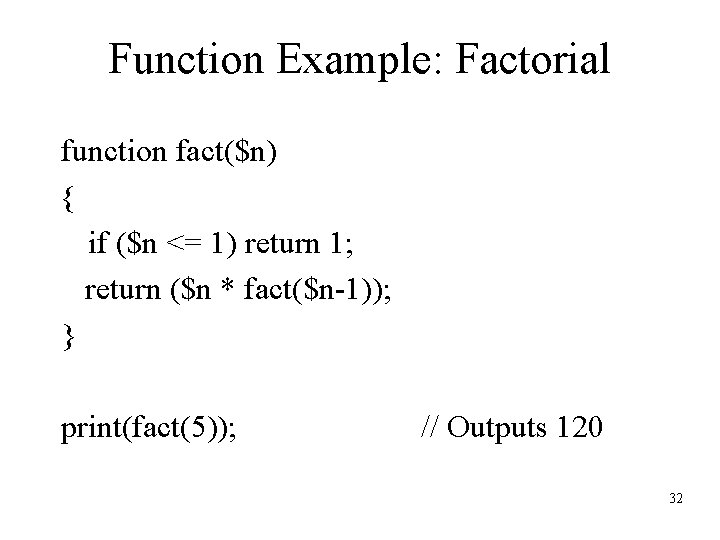 Function Example: Factorial function fact($n) { if ($n <= 1) return 1; return ($n