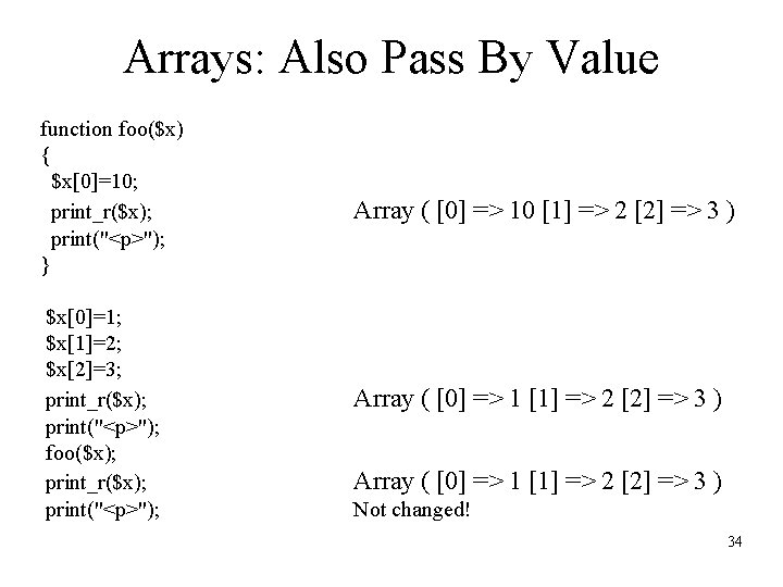 Arrays: Also Pass By Value function foo($x) { $x[0]=10; print_r($x); print("<p>"); } $x[0]=1; $x[1]=2;