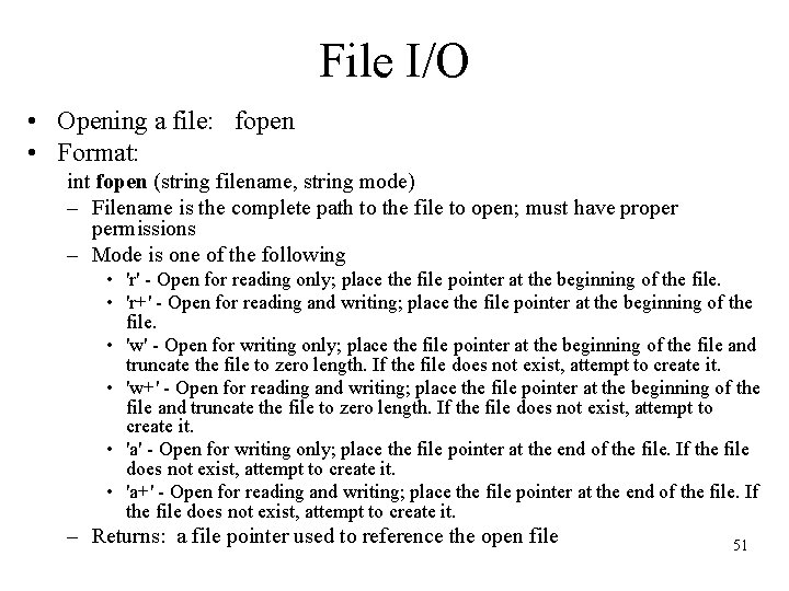 File I/O • Opening a file: fopen • Format: int fopen (string filename, string