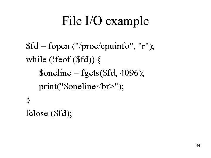 File I/O example $fd = fopen ("/proc/cpuinfo", "r"); while (!feof ($fd)) { $oneline =