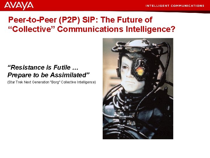 Peer-to-Peer (P 2 P) SIP: The Future of “Collective” Communications Intelligence? “Resistance is Futile