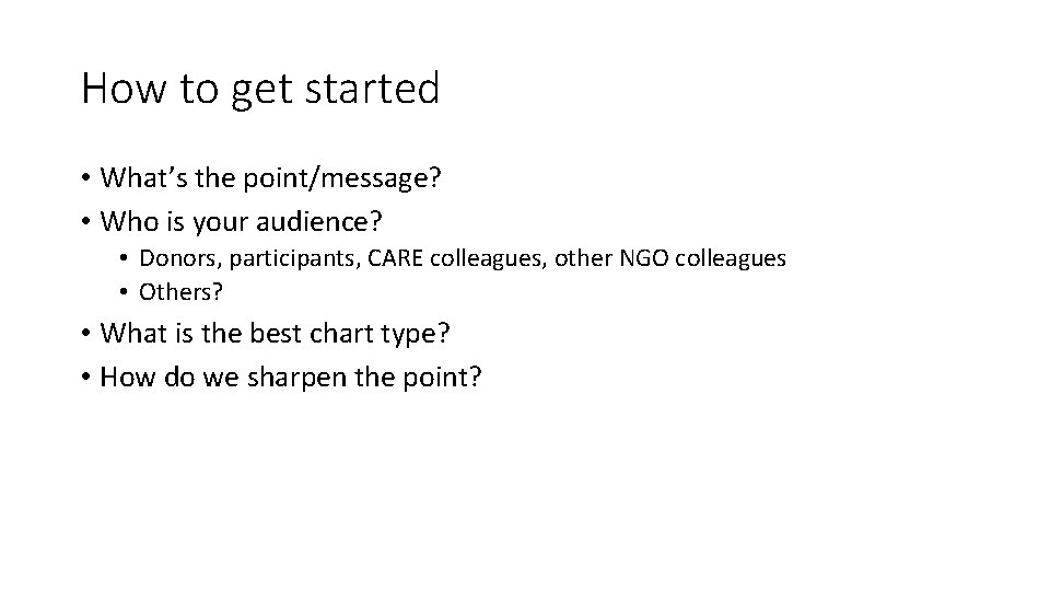 How to get started • What’s the point/message? • Who is your audience? •