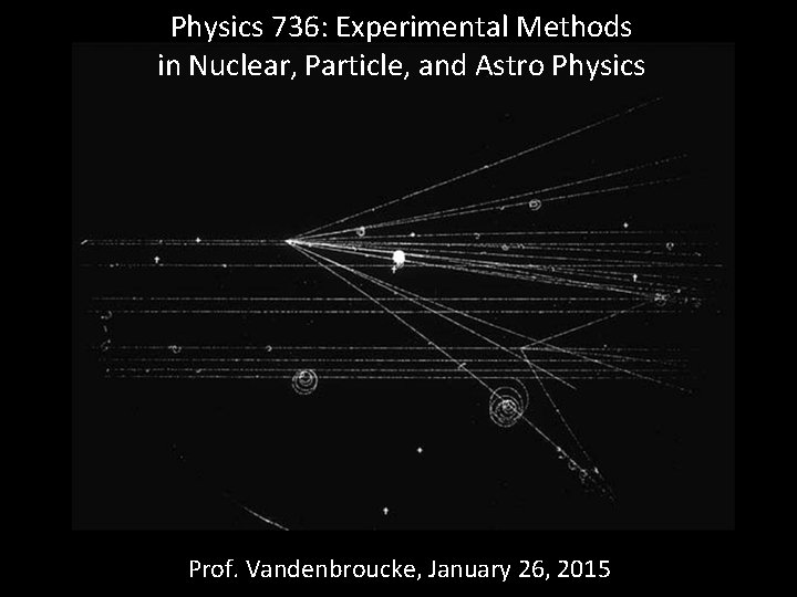 Physics 736: Experimental Methods in Nuclear, Particle, and Astro Physics Prof. Vandenbroucke, January 26,