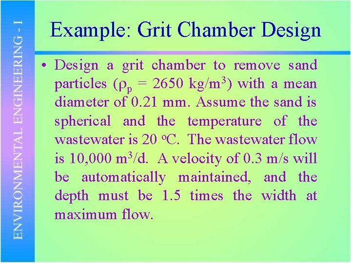 Example: Grit Chamber Design • Design a grit chamber to remove sand particles (