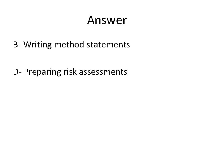 Answer B- Writing method statements D- Preparing risk assessments 