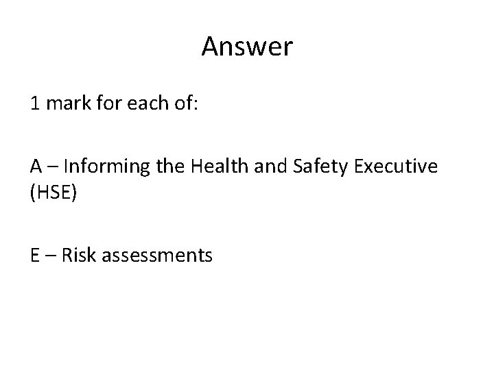 Answer 1 mark for each of: A – Informing the Health and Safety Executive