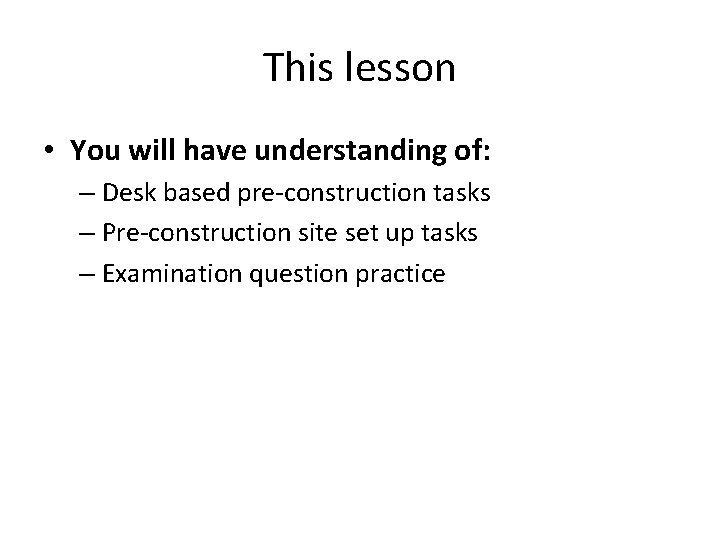This lesson • You will have understanding of: – Desk based pre-construction tasks –