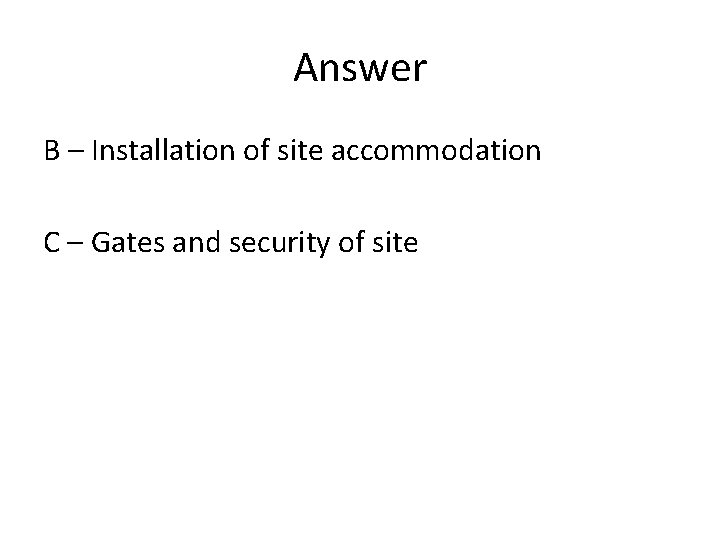 Answer B – Installation of site accommodation C – Gates and security of site