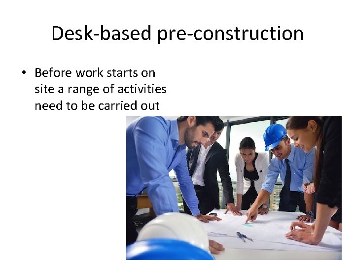 Desk-based pre-construction • Before work starts on site a range of activities need to
